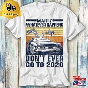 Marty Whatever Happens Dont Ever Go To 2020 Meme Gift Funny T-Shirt
